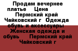 Продам вечернее платье  › Цена ­ 1 500 - Пермский край, Чайковский г. Одежда, обувь и аксессуары » Женская одежда и обувь   . Пермский край,Чайковский г.